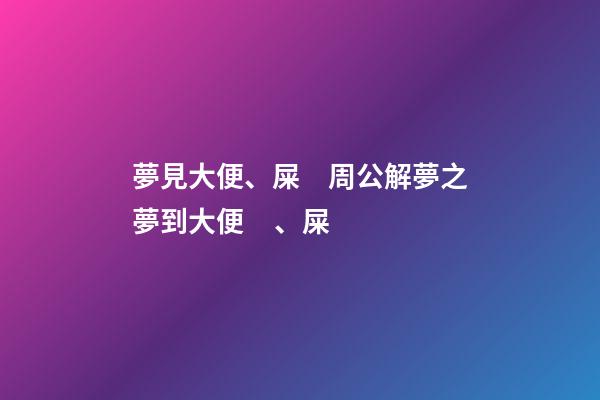 夢見大便、屎　周公解夢之夢到大便、屎